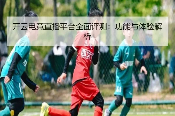 开云电竞直播平台全面评测：功能与体验解析