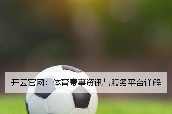 开云官网：体育赛事资讯与服务平台详解