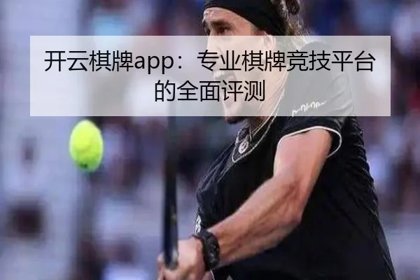 开云棋牌app：专业棋牌竞技平台的全面评测