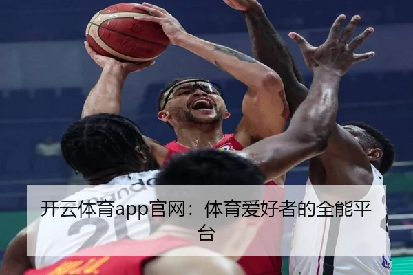 开云体育app官网：体育爱好者的全能平台