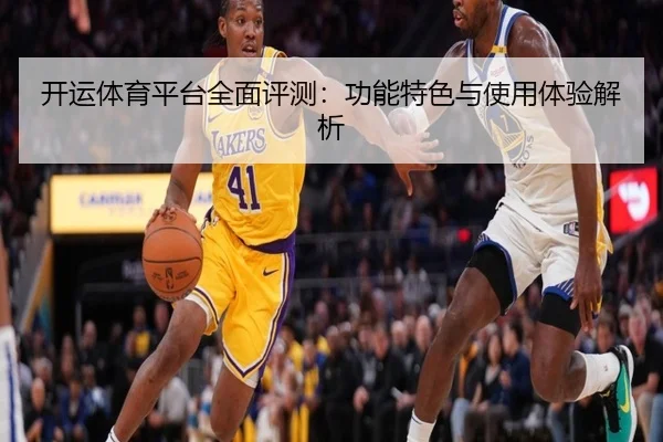 开运体育平台全面评测：功能特色与使用体验解析