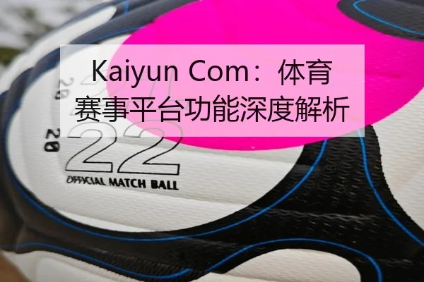 Kaiyun Com：体育赛事平台功能深度解析