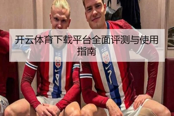 开云体育下载平台全面评测与使用指南