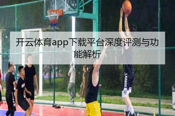 开云体育app下载平台深度评测与功能解析