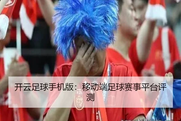 开云足球手机版：移动端足球赛事平台评测