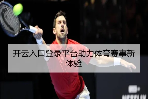 开云入口登录平台助力体育赛事新体验